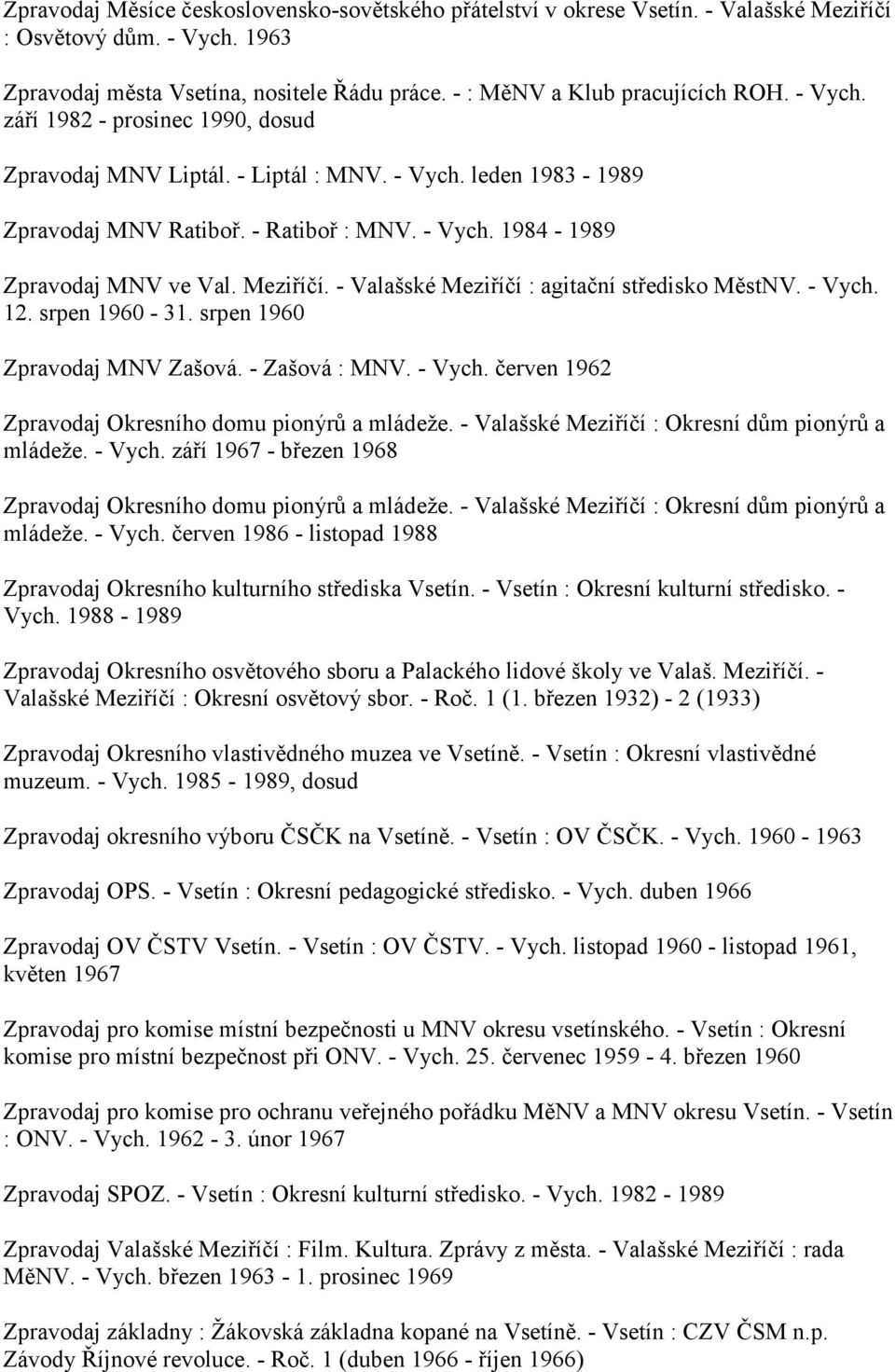 - Valašské Meziříčí : agitační středisko MěstNV. - Vych. 12. srpen 1960-31. srpen 1960 Zpravodaj MNV Zašová. - Zašová : MNV. - Vych. červen 1962 Zpravodaj Okresního domu pionýrů a mládeže.