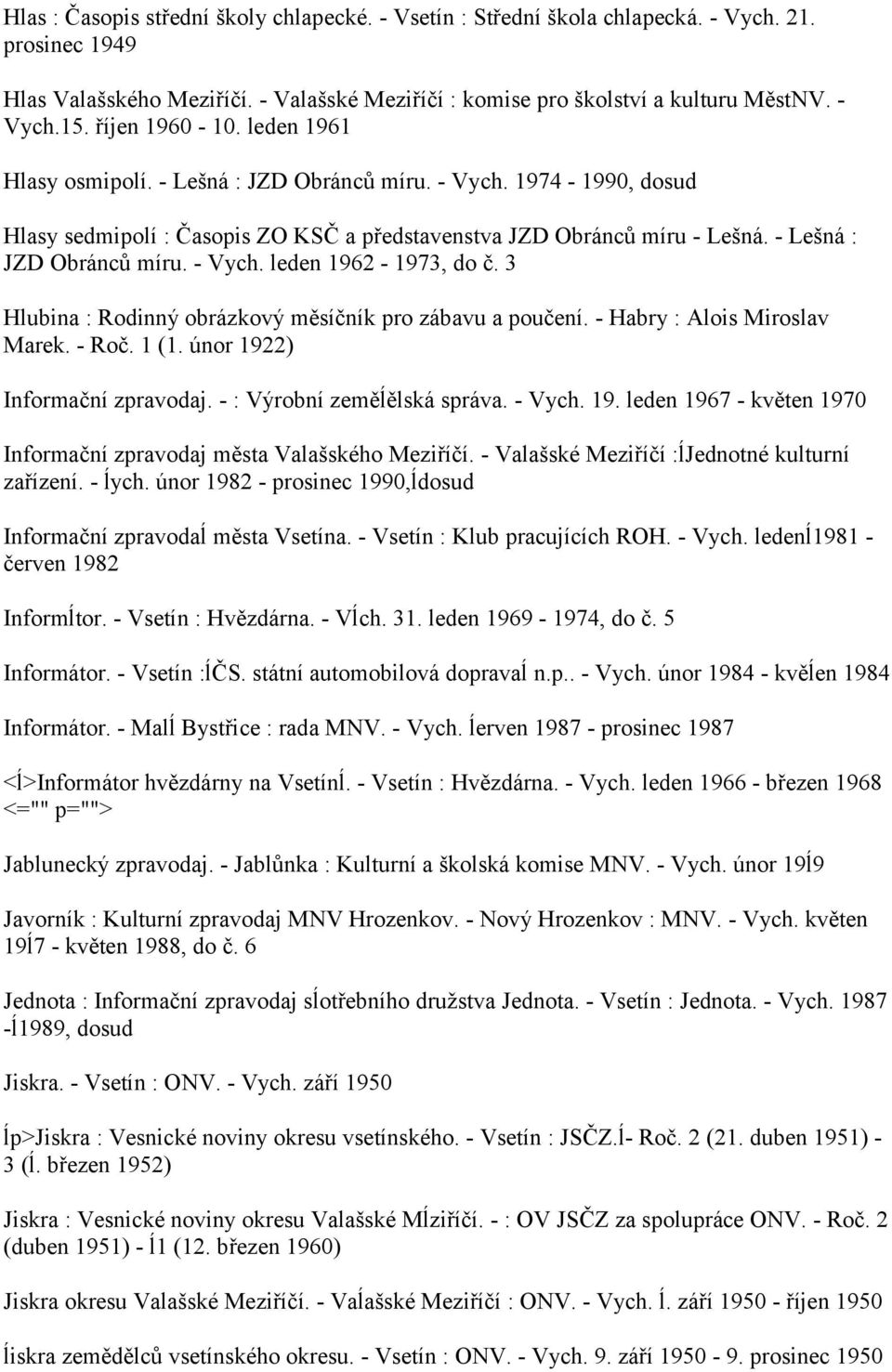 3 Hlubina : Rodinný obrázkový měsíčník pro zábavu a poučení. - Habry : Alois Miroslav Marek. - Roč. 1 (1. únor 1922) Informační zpravodaj. - : Výrobní zeměĺělská správa. - Vych. 19. leden 1967 - květen 1970 Informační zpravodaj města Valašského Meziříčí.