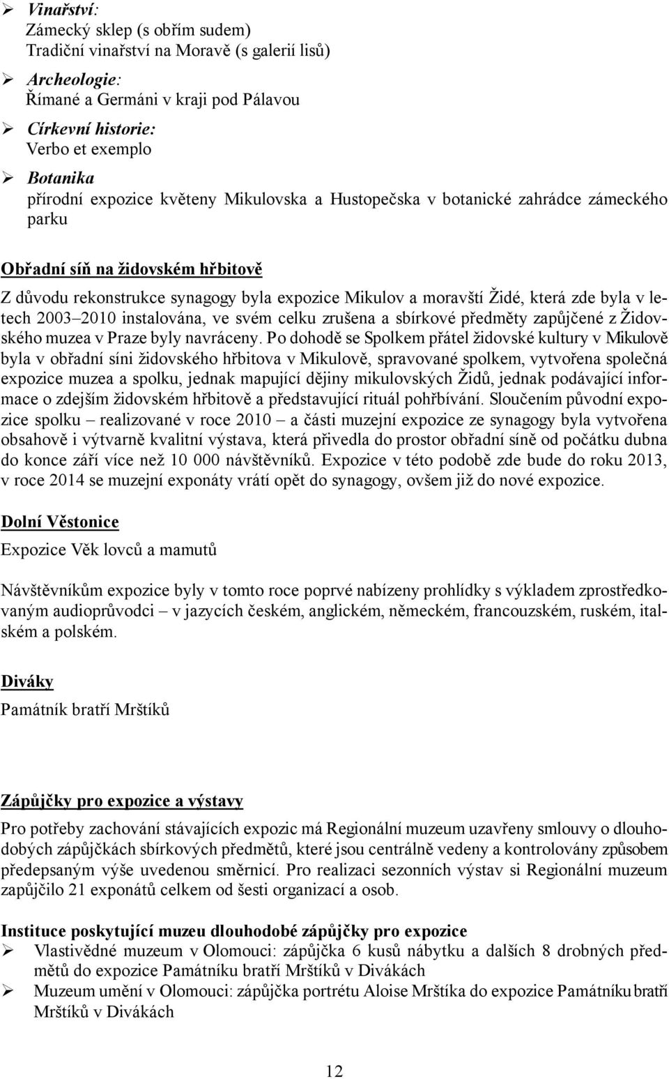 2003 2010 instalována, ve svém celku zrušena a sbírkové předměty zapůjčené z Židovského muzea v Praze byly navráceny.