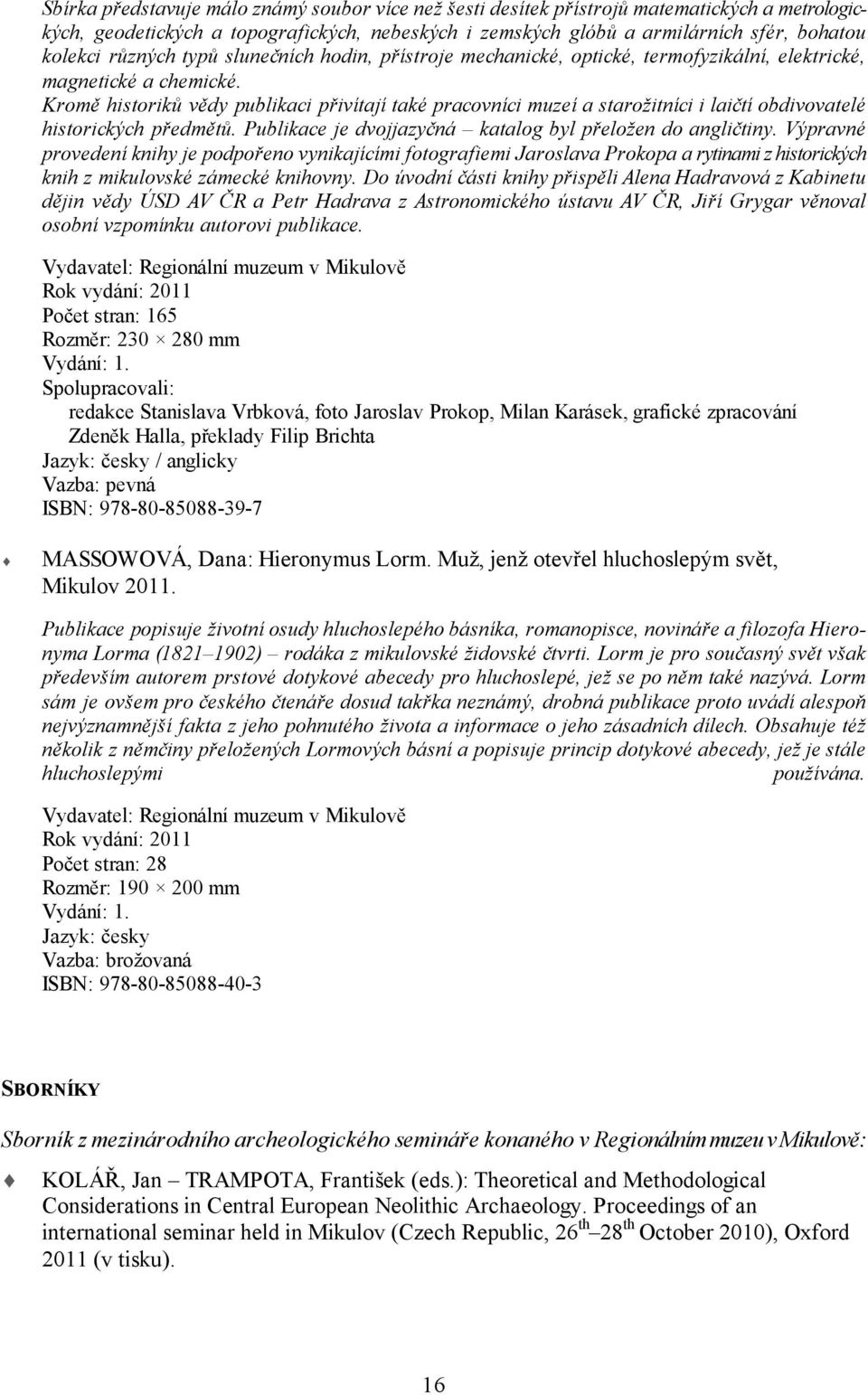 Kromě historiků vědy publikaci přivítají také pracovníci muzeí a starožitníci i laičtí obdivovatelé historických předmětů. Publikace je dvojjazyčná katalog byl přeložen do angličtiny.