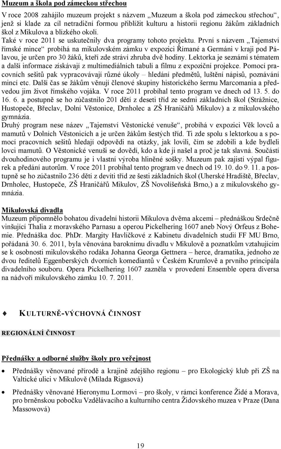 První s názvem Tajemství římské mince probíhá na mikulovském zámku v expozici Římané a Germáni v kraji pod Pálavou, je určen pro 30 žáků, kteří zde stráví zhruba dvě hodiny.