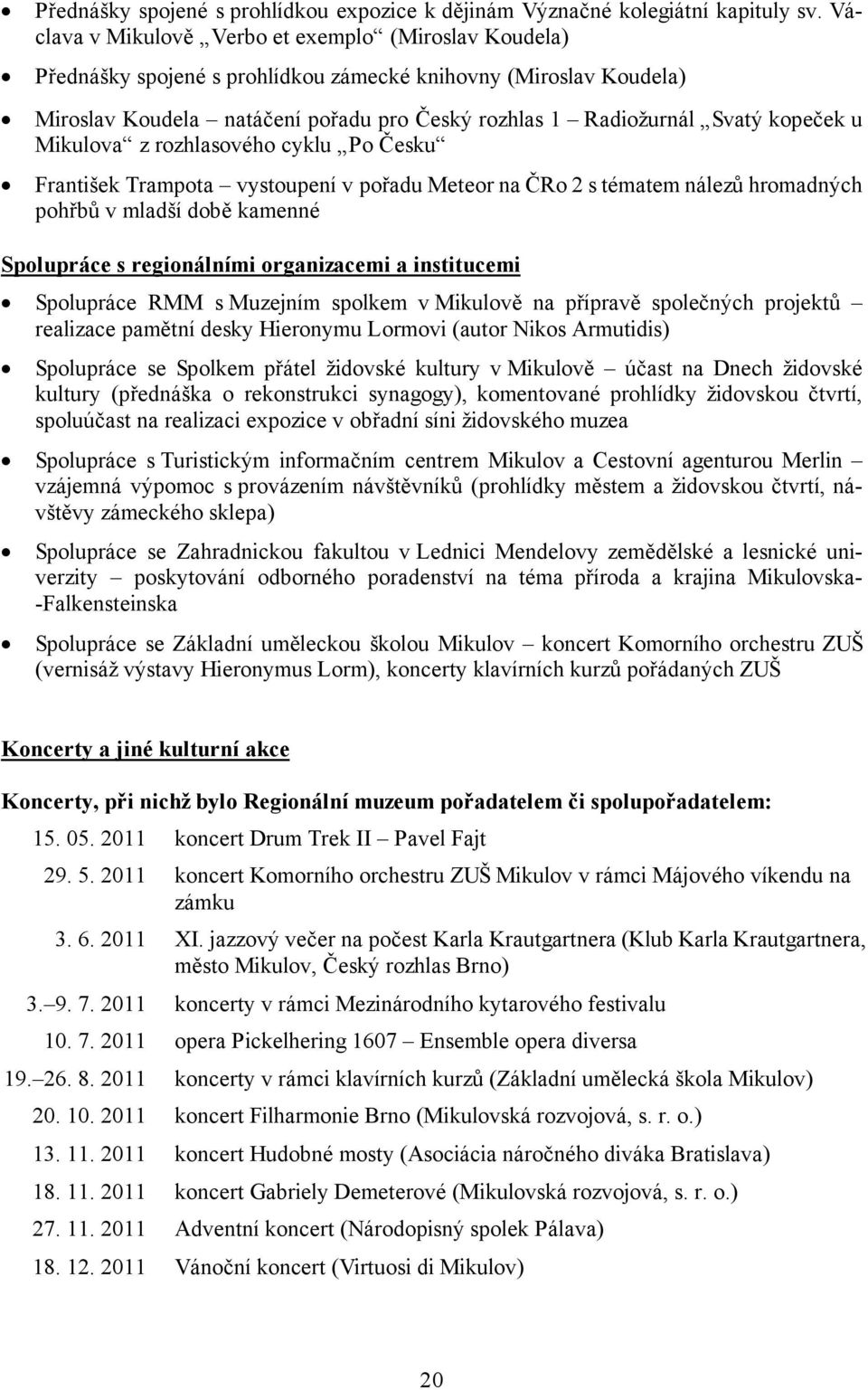 kopeček u Mikulova z rozhlasového cyklu Po Česku František Trampota vystoupení v pořadu Meteor na ČRo 2 s tématem nálezů hromadných pohřbů v mladší době kamenné Spolupráce s regionálními organizacemi