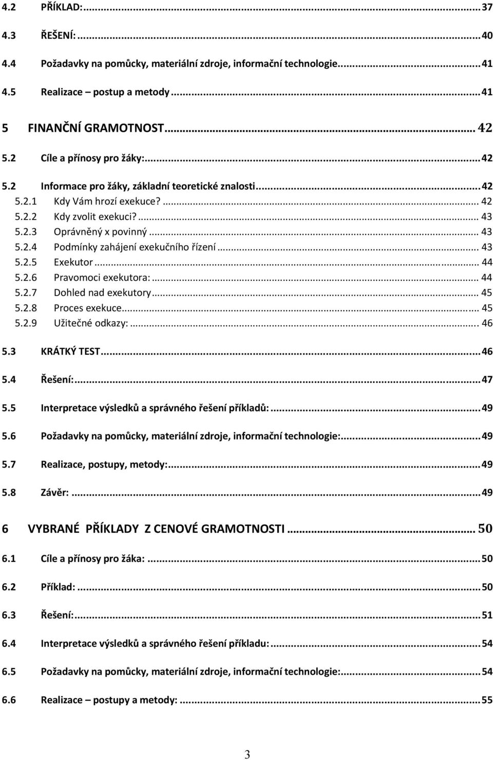 .. 43 5.2.5 Exekutor... 44 5.2.6 Pravomoci exekutora:... 44 5.2.7 Dohled nad exekutory... 45 5.2.8 Proces exekuce... 45 5.2.9 Užitečné odkazy:...46 5.3 KRÁTKÝ TEST...46 5.4 Řešení:...47 5.