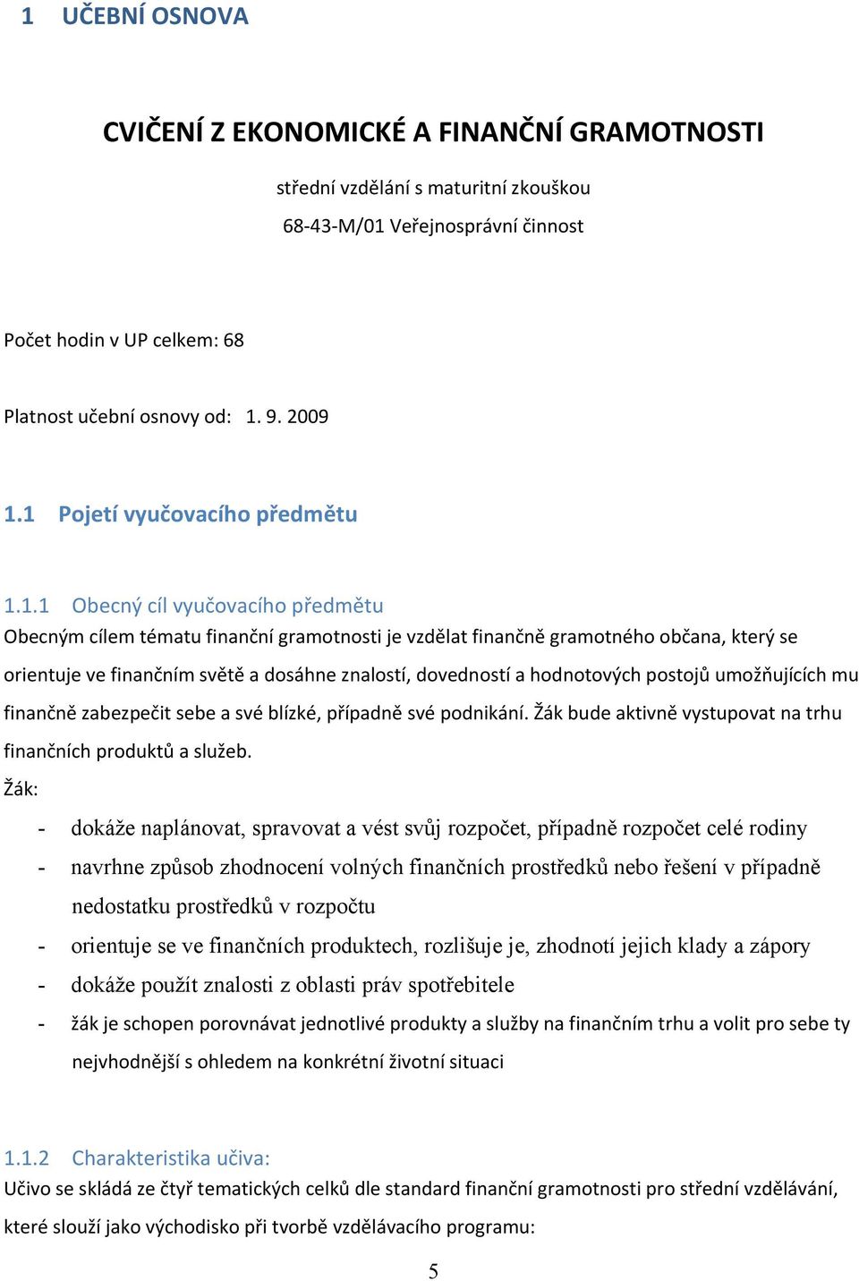 znalostí, dovedností a hodnotových postojů umožňujících mu finančně zabezpečit sebe a své blízké, případně své podnikání. Žák bude aktivně vystupovat na trhu finančních produktů a služeb.