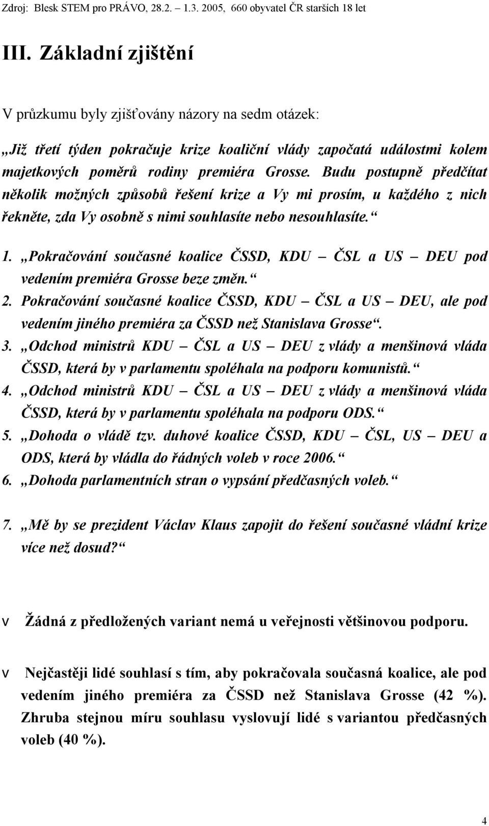 Pokračování současné koalice ČSSD, KDU ČSL a US DEU pod vedením premiéra Grosse beze změn. 2.