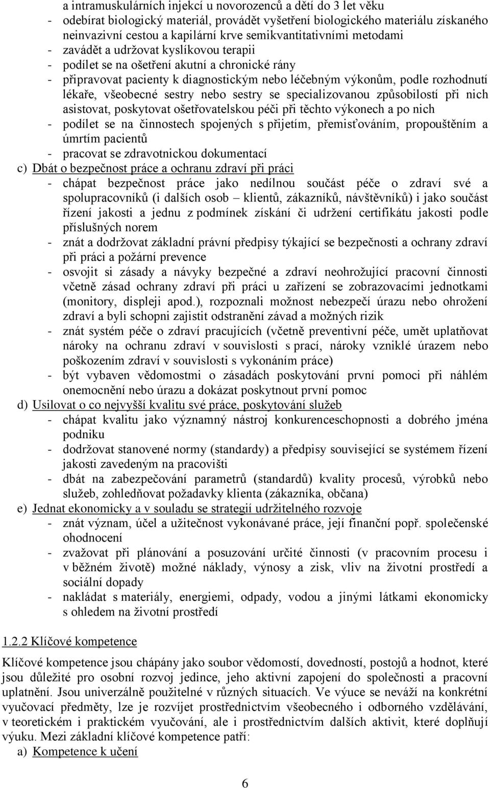 lékaře, všeobecné sestry nebo sestry se specializovanou způsobilostí při nich asistovat, poskytovat ošetřovatelskou péči při těchto výkonech a po nich - podílet se na činnostech spojených s přijetím,