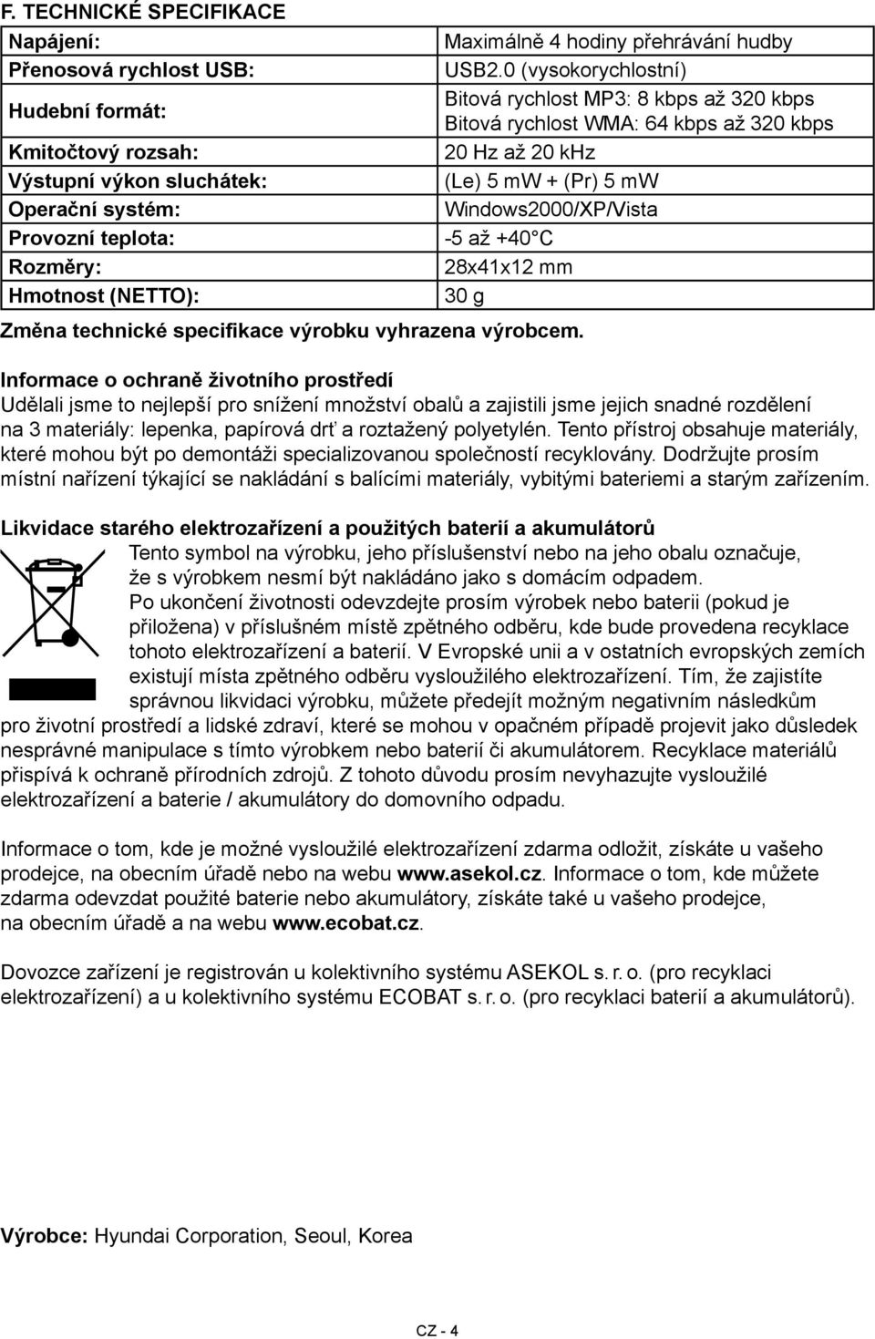 0 (vysokorychlostní) Bitová rychlost MP3: 8 kbps až 320 kbps Bitová rychlost WMA: 64 kbps až 320 kbps 20 Hz až 20 khz (Le) 5 mw + (Pr) 5 mw Windows2000/XP/Vista -5 až +40 C 28x41x12 mm 30 g Informace