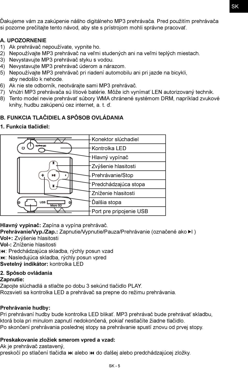 4) Nevystavujte MP3 prehrávač úderom a nárazom. 5) Nepoužívajte MP3 prehrávač pri riadení automobilu ani pri jazde na bicykli, aby nedošlo k nehode.