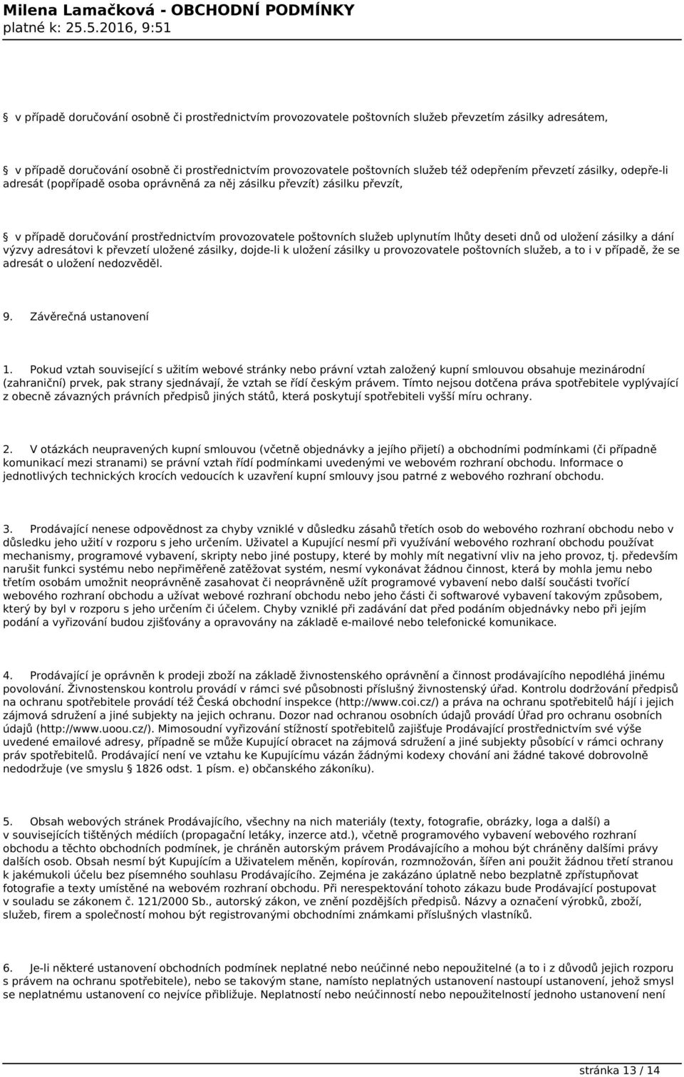 deseti dnů od uložení zásilky a dání výzvy adresátovi k převzetí uložené zásilky, dojde-li k uložení zásilky u provozovatele poštovních služeb, a to i v případě, že se adresát o uložení nedozvěděl. 9.