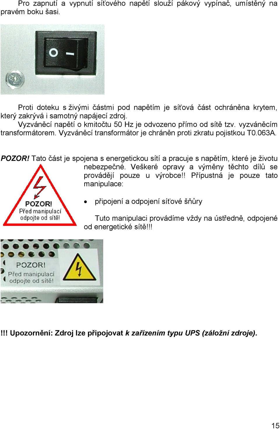 vyzváněcím transformátorem. Vyzváněcí transformátor je chráněn proti zkratu pojistkou T0.063A. POZOR!