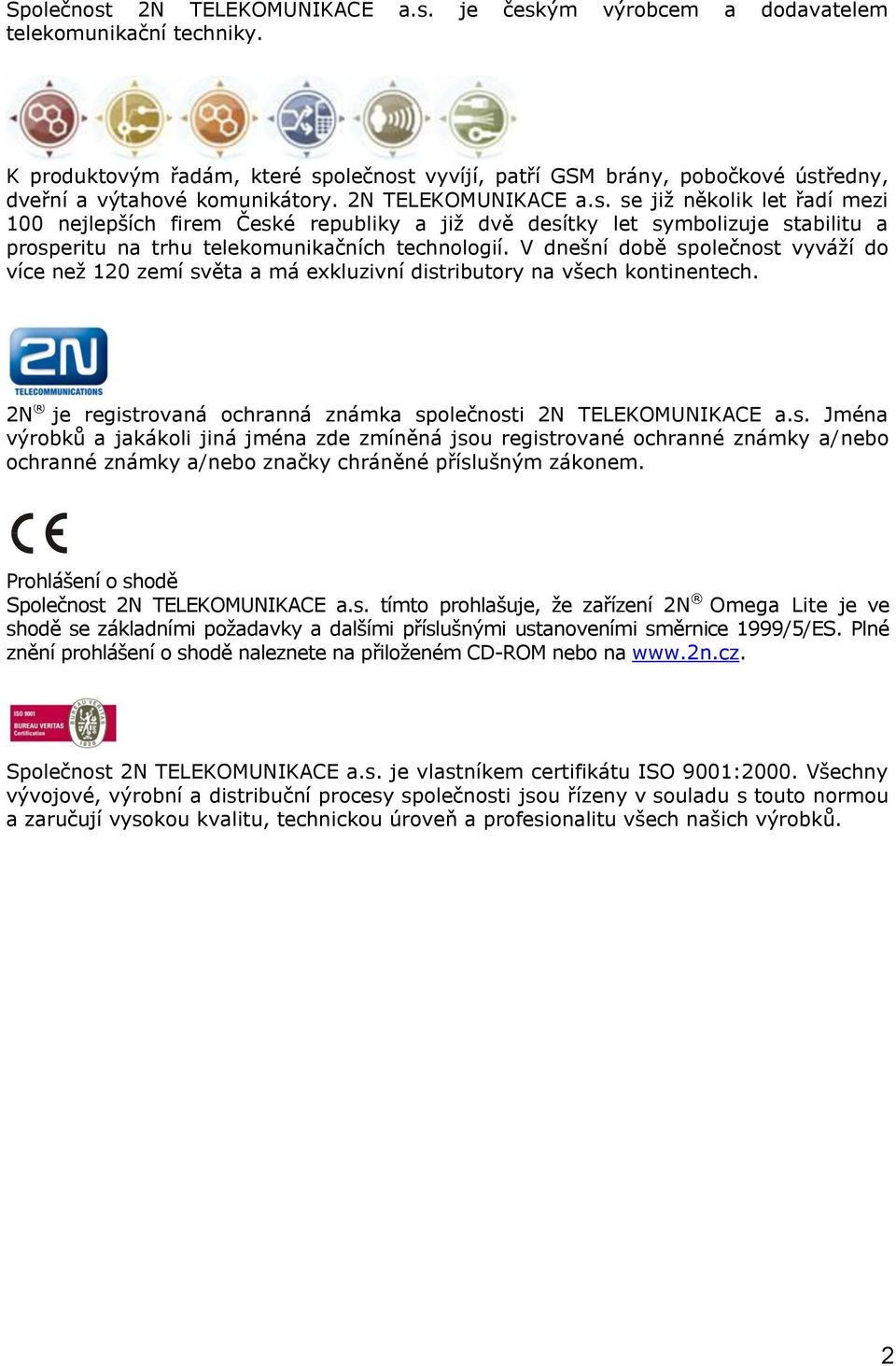 V dnešní době společnost vyváží do více než 120 zemí světa a má exkluzivní distributory na všech kontinentech. 2N je registrovaná ochranná známka společnosti 2N TELEKOMUNIKACE a.s. Jména výrobků a jakákoli jiná jména zde zmíněná jsou registrované ochranné známky a/nebo ochranné známky a/nebo značky chráněné příslušným zákonem.