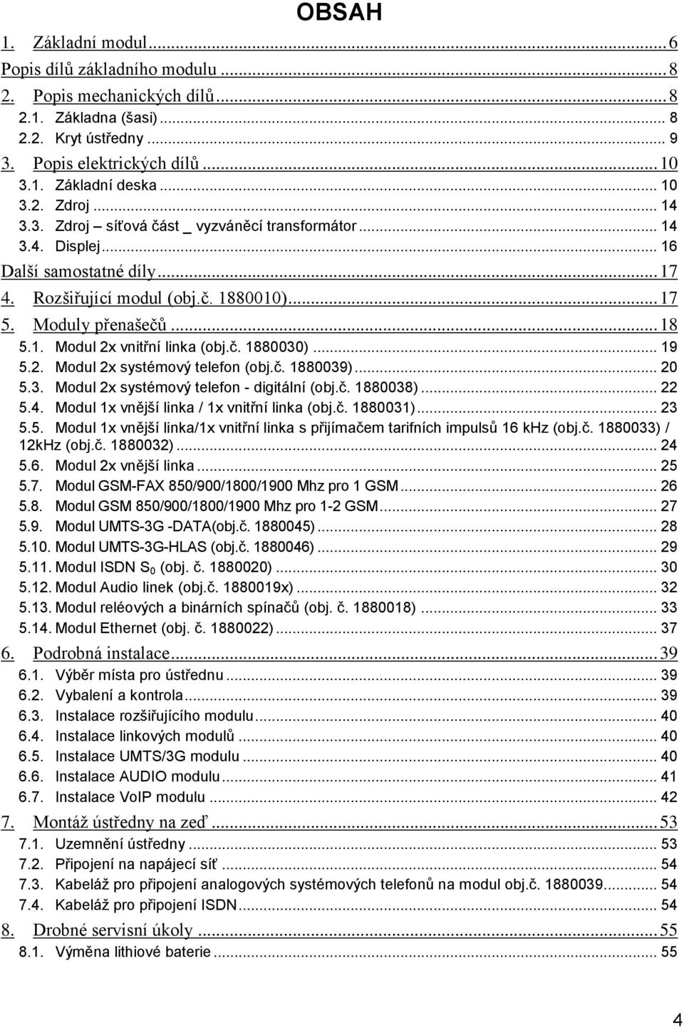 č. 1880030)... 19 5.2. Modul 2x systémový telefon (obj.č. 1880039)... 20 5.3. Modul 2x systémový telefon - digitální (obj.č. 1880038)... 22 5.4. Modul 1x vnější linka / 1x vnitřní linka (obj.č. 1880031).