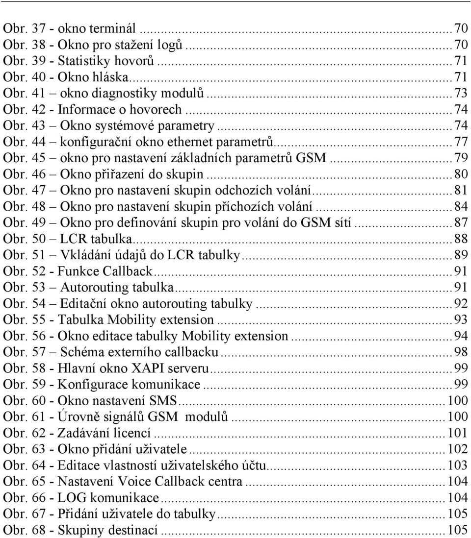 47 Okno pro nastavení skupin odchozích volání...81 Obr. 48 Okno pro nastavení skupin příchozích volání...84 Obr. 49 Okno pro definování skupin pro volání do GSM sítí...87 Obr. 50 LCR tabulka...88 Obr.