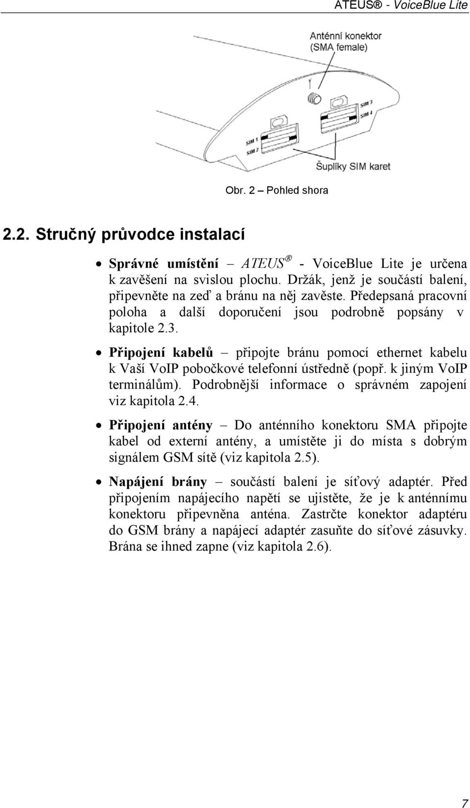 Připojení kabelů připojte bránu pomocí ethernet kabelu k Vaší VoIP pobočkové telefonní ústředně (popř. k jiným VoIP terminálům). Podrobnější informace o správném zapojení viz kapitola 2.4.