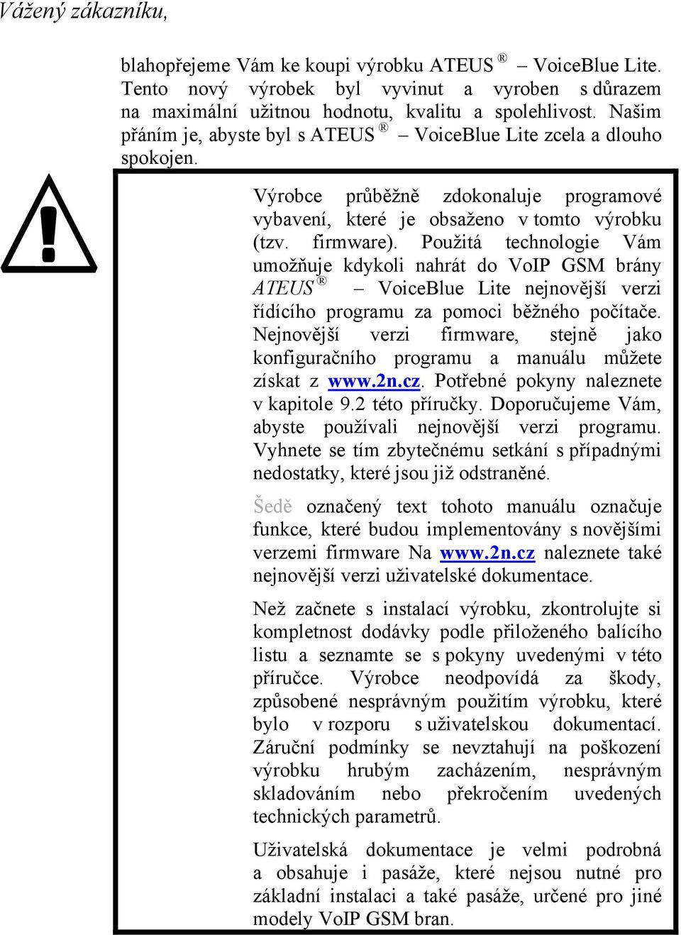 Použitá technologie Vám umožňuje kdykoli nahrát do VoIP GSM brány ATEUS VoiceBlue Lite nejnovější verzi řídícího programu za pomoci běžného počítače.