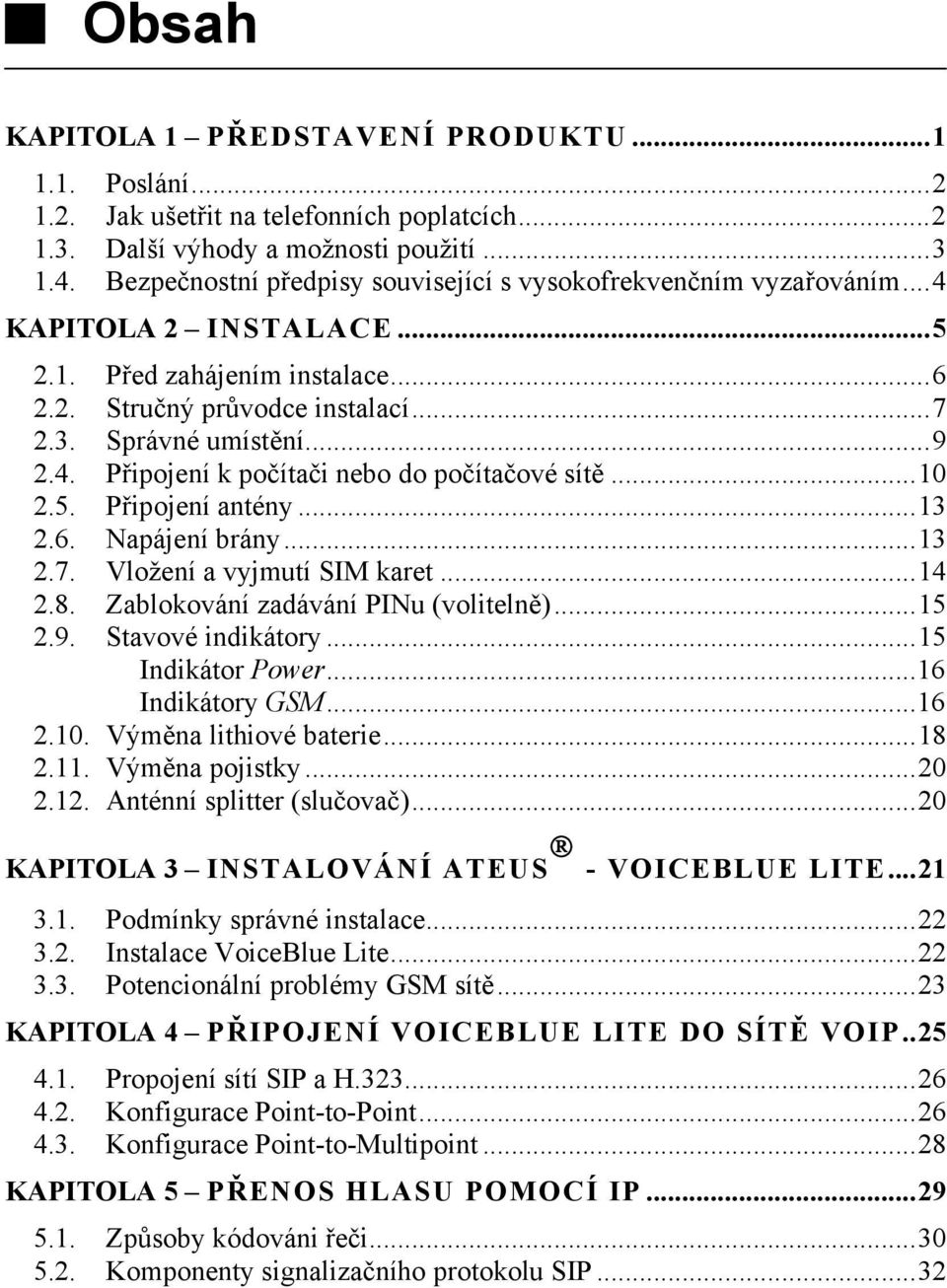 ..10 2.5. Připojení antény...13 2.6. Napájení brány...13 2.7. Vložení a vyjmutí SIM karet...14 2.8. Zablokování zadávání PINu (volitelně)...15 2.9. Stavové indikátory...15 Indikátor Power.