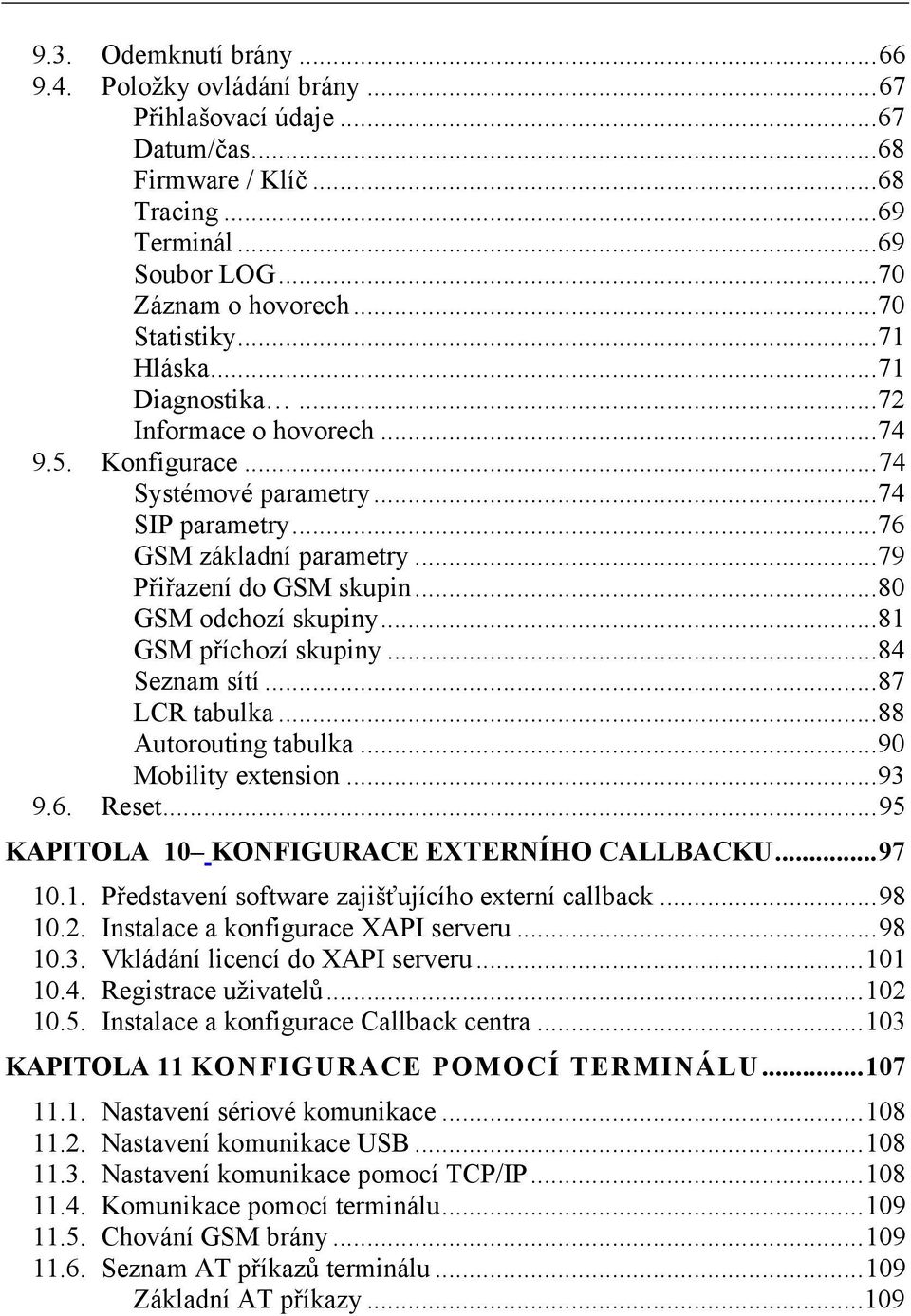 ..80 GSM odchozí skupiny...81 GSM příchozí skupiny...84 Seznam sítí...87 LCR tabulka...88 Autorouting tabulka...90 Mobility extension...93 9.6. Reset...95 KAPITOLA 10 KONFIGURACE EXTERNÍHO CALLBACKU.