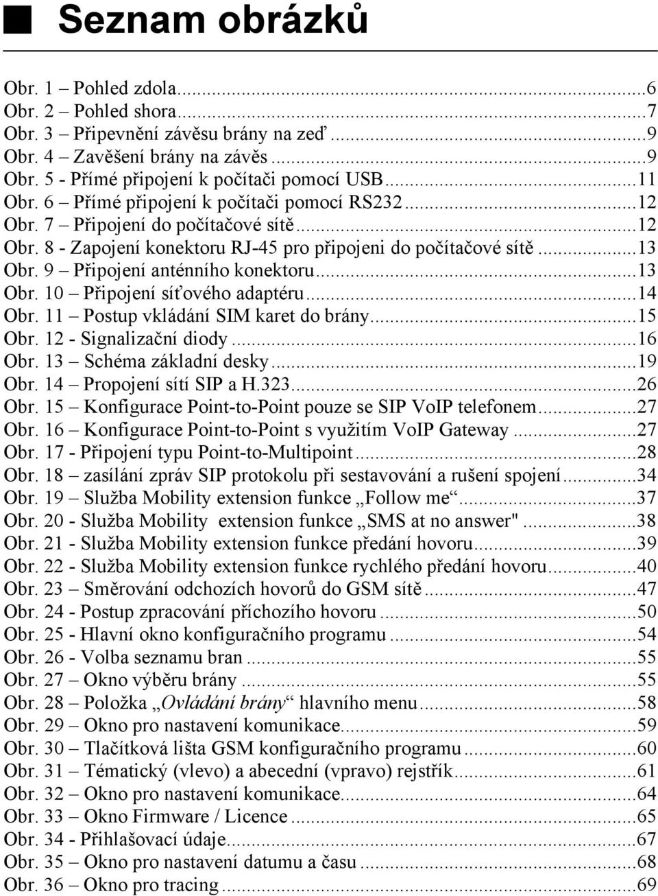 ..13 Obr. 10 Připojení síťového adaptéru...14 Obr. 11 Postup vkládání SIM karet do brány...15 Obr. 12 - Signalizační diody...16 Obr. 13 Schéma základní desky...19 Obr. 14 Propojení sítí SIP a H.323.