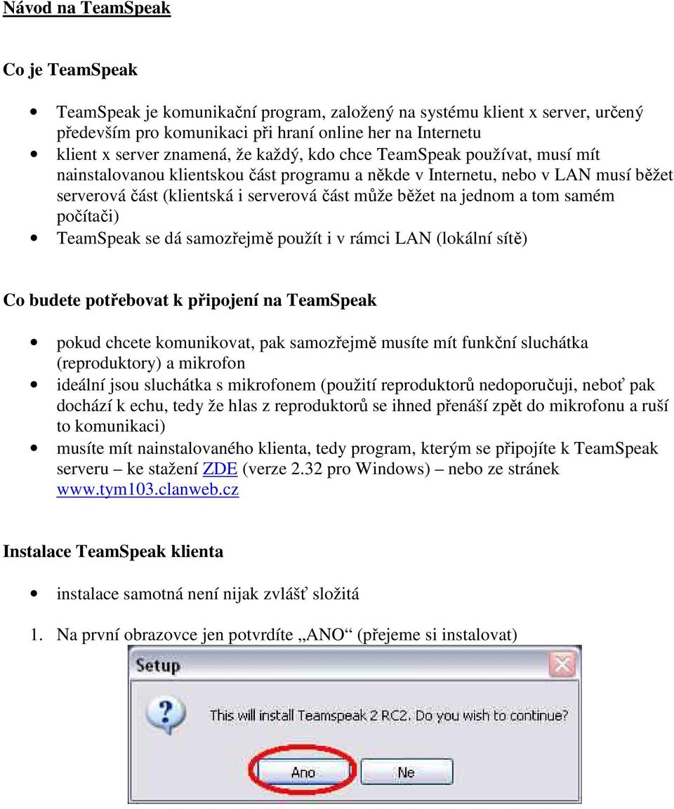 samém počítači) TeamSpeak se dá samozřejmě použít i v rámci LAN (lokální sítě) Co budete potřebovat k připojení na TeamSpeak pokud chcete komunikovat, pak samozřejmě musíte mít funkční sluchátka