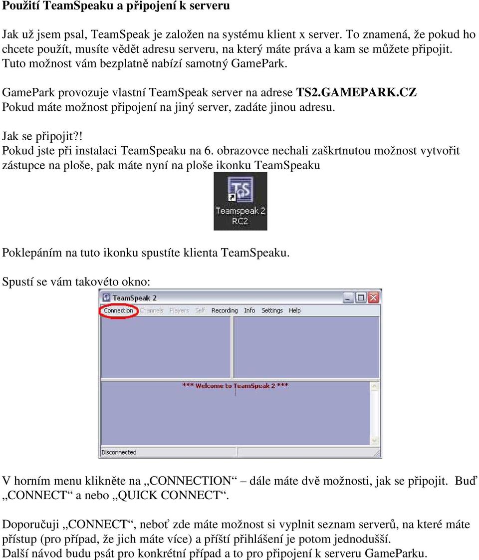 GamePark provozuje vlastní TeamSpeak server na adrese TS2.GAMEPARK.CZ Pokud máte možnost připojení na jiný server, zadáte jinou adresu. Jak se připojit?! Pokud jste při instalaci TeamSpeaku na 6.