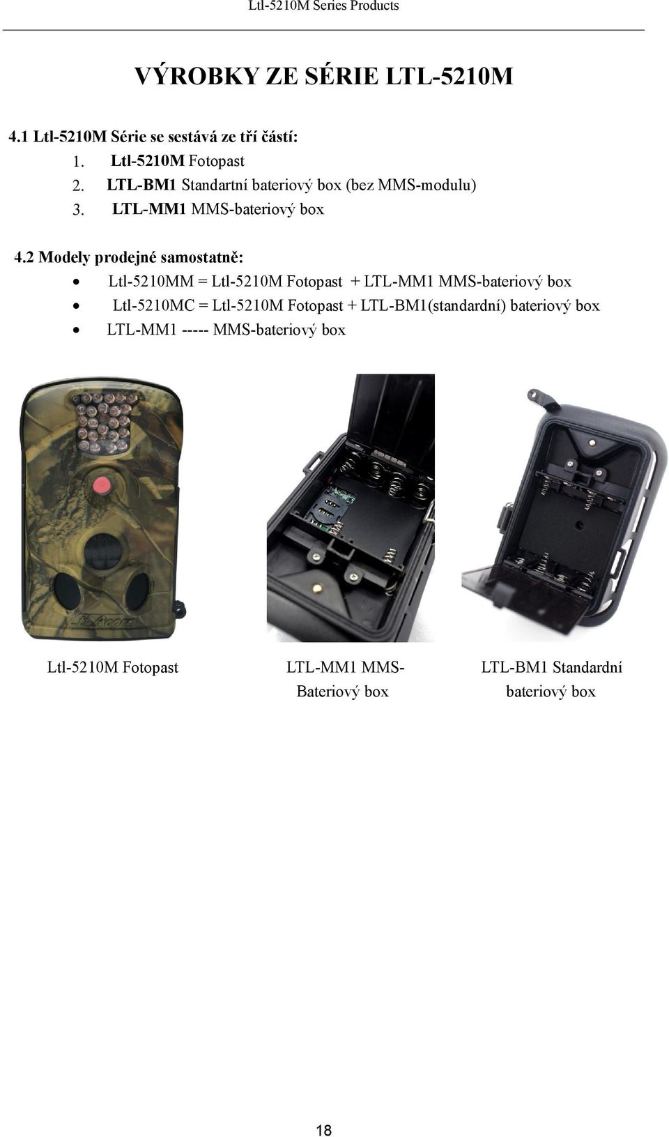 2 Modely prodejné samostatně: Ltl-5210MM = Ltl-5210M Fotopast + LTL-MM1 MMS-bateriový box Ltl-5210MC = Ltl-5210M