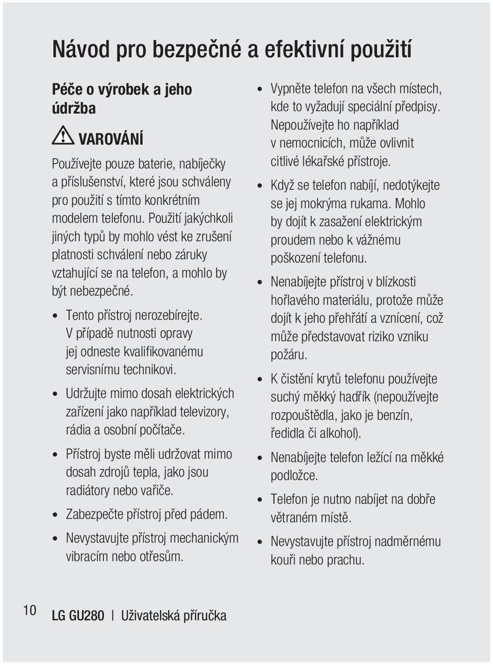 V případě nutnosti opravy jej odneste kvalifi kovanému servisnímu technikovi. Udržujte mimo dosah elektrických zařízení jako například televizory, rádia a osobní počítače.