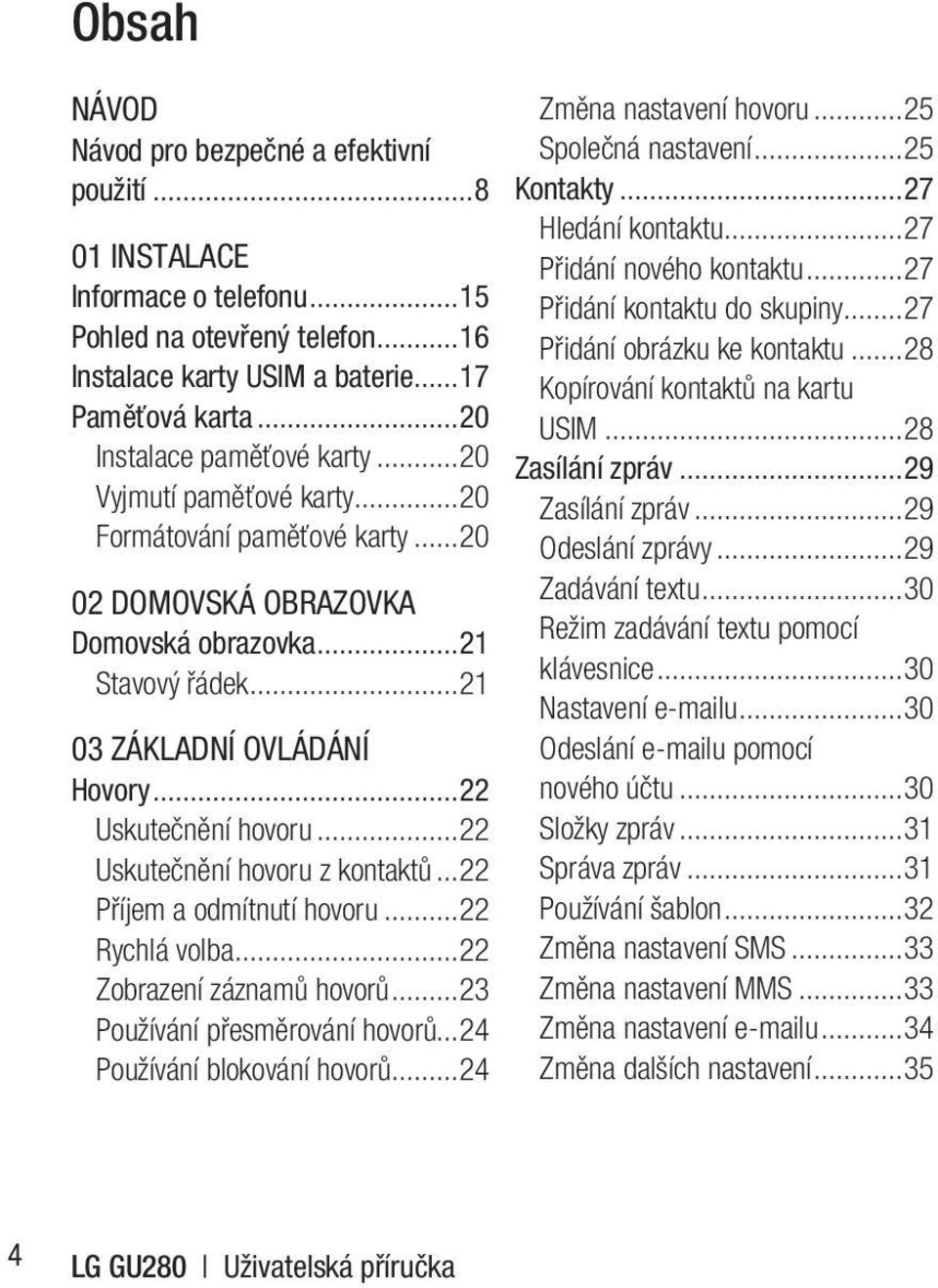 ..22 Uskutečnění hovoru...22 Uskutečnění hovoru z kontaktů...22 Příjem a odmítnutí hovoru...22 Rychlá volba...22 Zobrazení záznamů hovorů...23 Používání přesměrování hovorů.