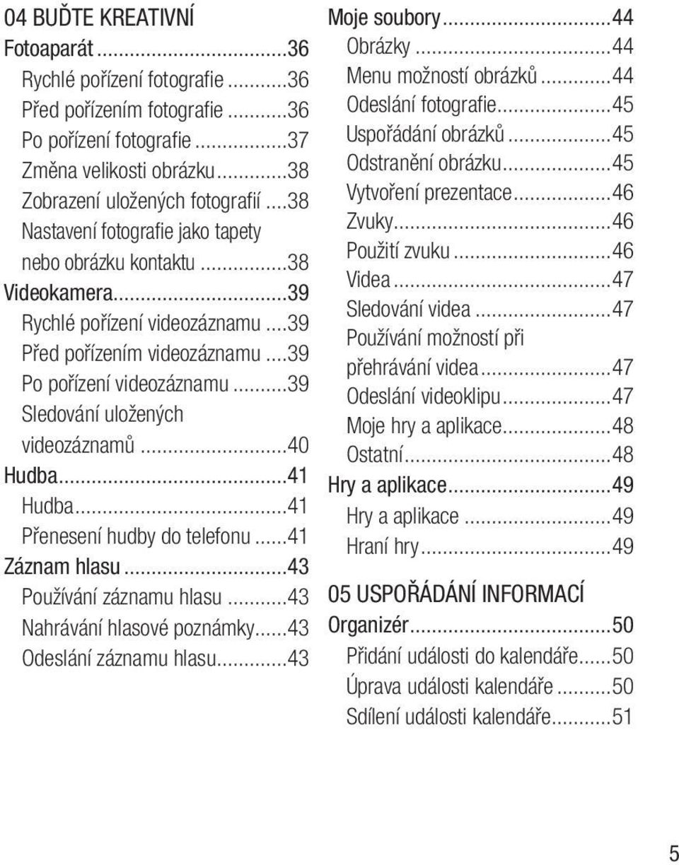 ..39 Sledování uložených videozáznamů...40 Hudba...41 Hudba...41 Přenesení hudby do telefonu...41 Záznam hlasu...43 Používání záznamu hlasu...43 Nahrávání hlasové poznámky...43 Odeslání záznamu hlasu.