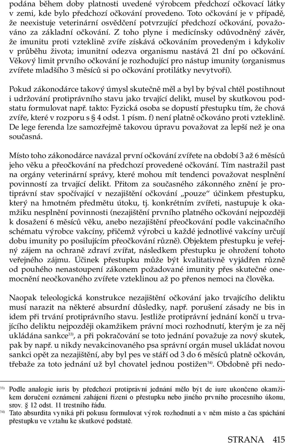 Z toho plyne i medicínsky odůvodněný závěr, že imunitu proti vzteklině zvíře získává očkováním provedeným i kdykoliv v průběhu života; imunitní odezva organismu nastává 21 dní po očkování.