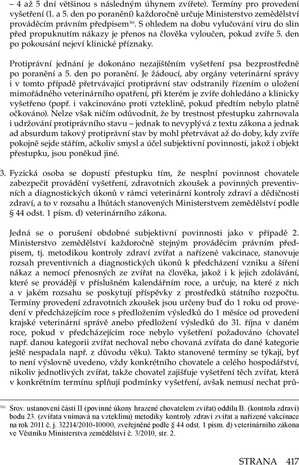 Protiprávní jednání je dokonáno nezajištěním vyšetření psa bezprostředně po poranění a 5. den po poranění.
