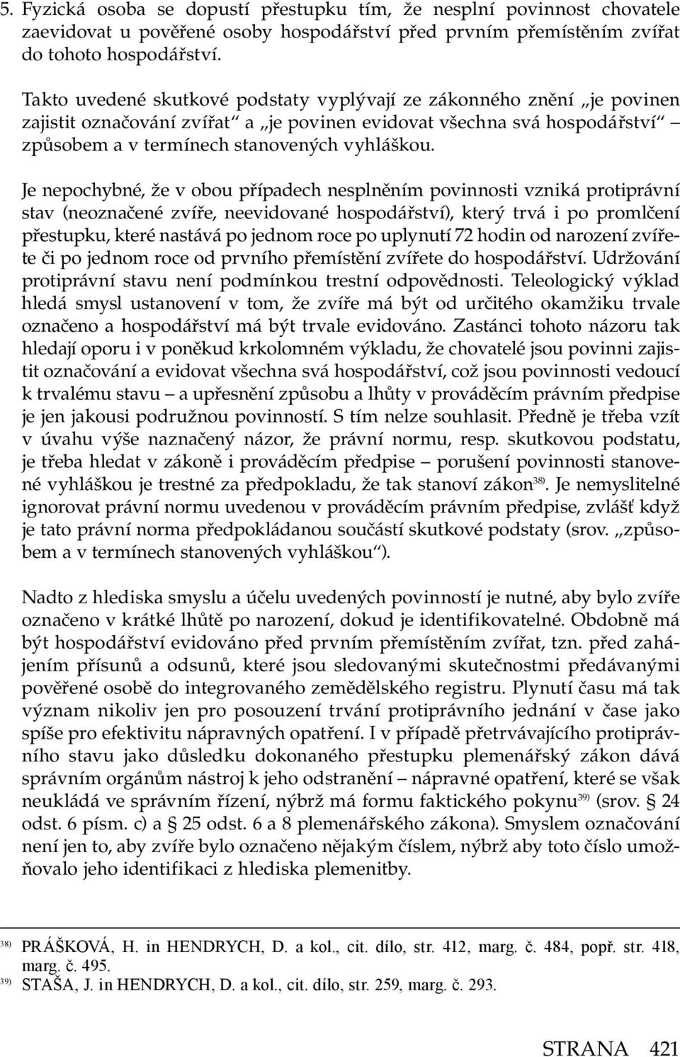 Je nepochybné, že v obou případech nesplněním povinnosti vzniká protiprávní stav (neoznačené zvíře, neevidované hospodářství), který trvá i po promlčení přestupku, které nastává po jednom roce po