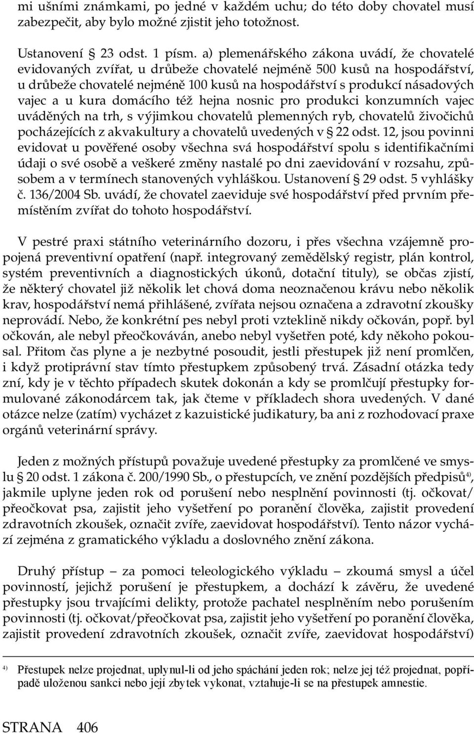 a u kura domácího též hejna nosnic pro produkci konzumních vajec uváděných na trh, s výjimkou chovatelů plemenných ryb, chovatelů živočichů pocházejících z akvakultury a chovatelů uvedených v 22 odst.
