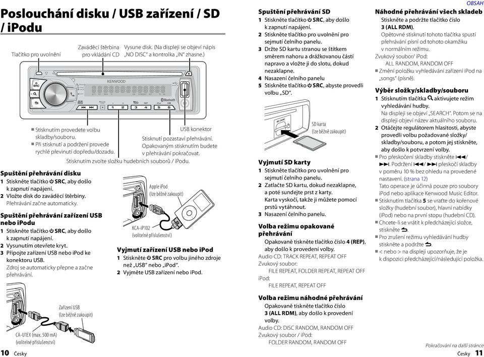 Spuštění přehrávání zařízení USB nebo ipodu 1 Stiskněte tlačítko SRC, aby došlo k zapnutí napájení. 2 Vysunutím otevřete kryt. 3 Připojte zařízení USB nebo ipod ke konektoru USB.