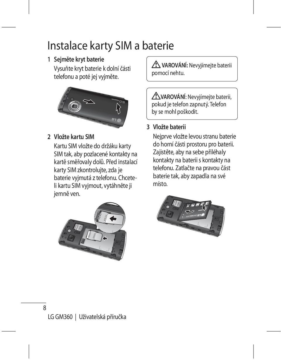 2 Vložte kartu SIM Kartu SIM vložte do držáku karty SIM tak, aby pozlacené kontakty na kartě směřovaly dolů. Před instalací karty SIM zkontrolujte, zda je baterie vyjmutá z telefonu.