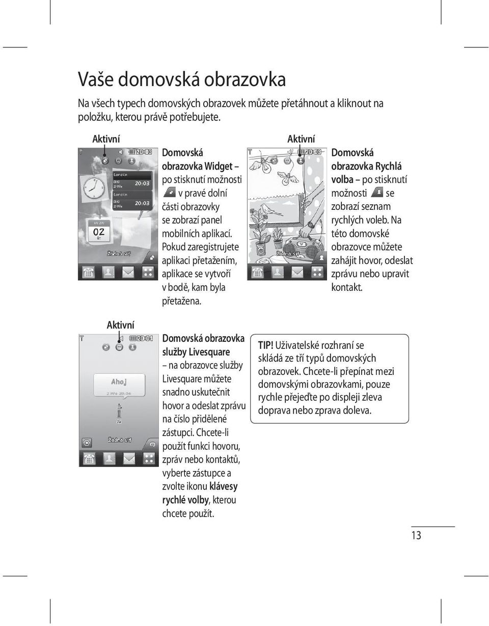 Pokud zaregistrujete aplikaci přetažením, aplikace se vytvoří v bodě, kam byla přetažena. Aktivní Domovská obrazovka Rychlá volba po stisknutí možnosti se zobrazí seznam rychlých voleb.