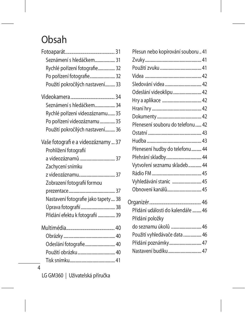 .. 37 Zachycení snímku z videozáznamu... 37 Zobrazení fotografií formou prezentace... 37 Nastavení fotografie jako tapety... 38 Úprava fotografií... 38 Přidání efektu k fotografii... 39 Multimédia.