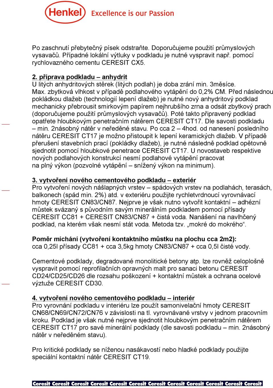 Před následnou pokládkou dlažeb (technologií lepení dlažeb) je nutné nový anhydritový podklad mechanicky přebrousit smirkovým papírem nejhrubšího zrna a odsát zbytkový prach (doporučujeme použití