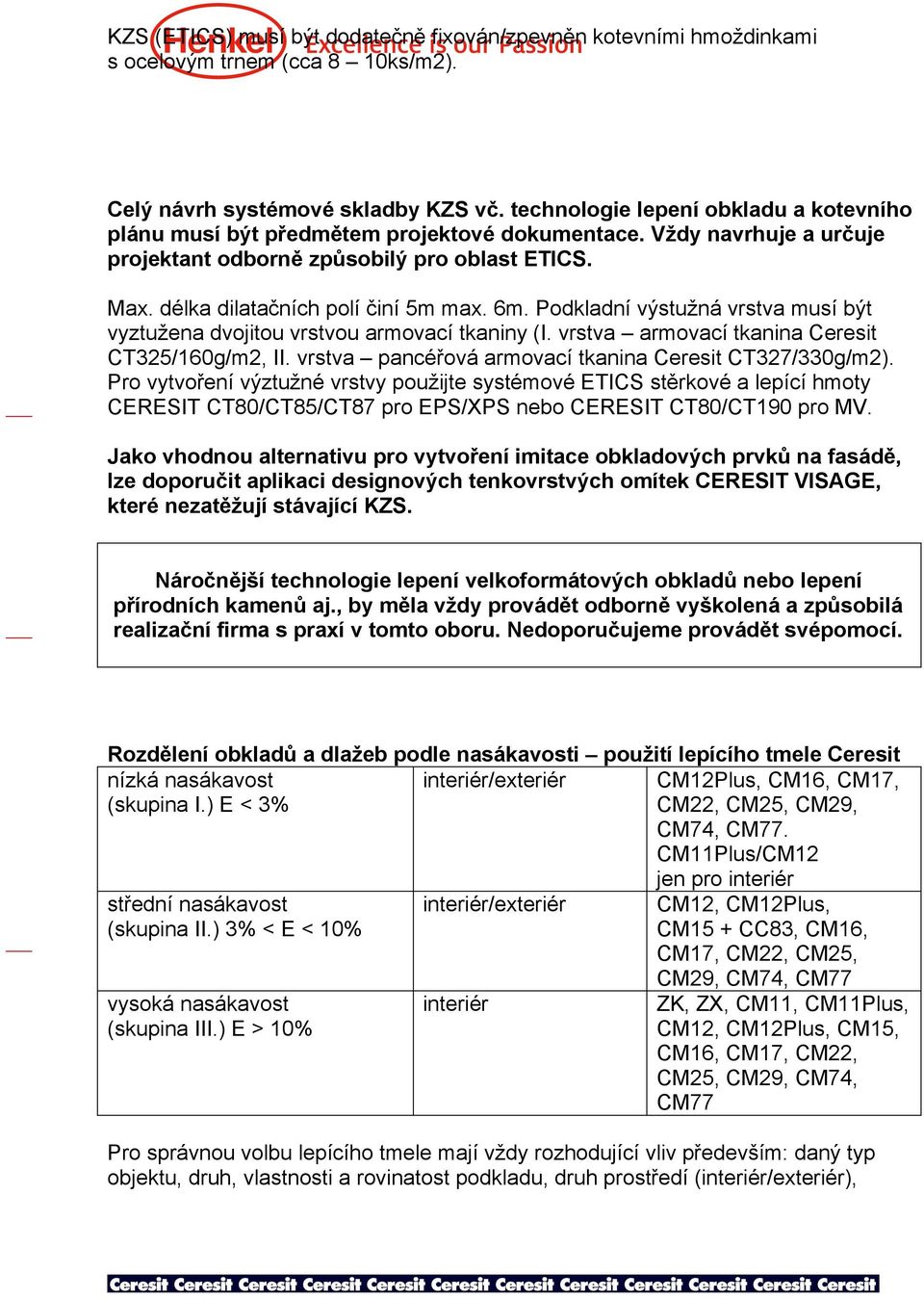 6m. Podkladní výstužná vrstva musí být vyztužena dvojitou vrstvou armovací tkaniny (I. vrstva armovací tkanina Ceresit CT325/160g/m2, II. vrstva pancéřová armovací tkanina Ceresit CT327/330g/m2).