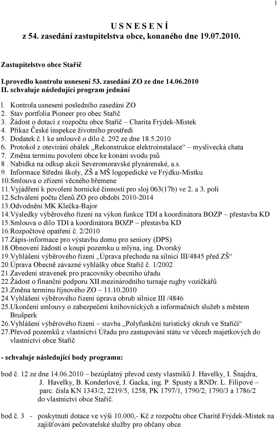 Příkaz České inspekce ţivotního prostředí 5. Dodatek č.1 ke smlouvě o dílo č. 292 ze dne 18.5.2010 6. Protokol z otevírání obálek Rekonstrukce elektroinstalace myslivecká chata 7.