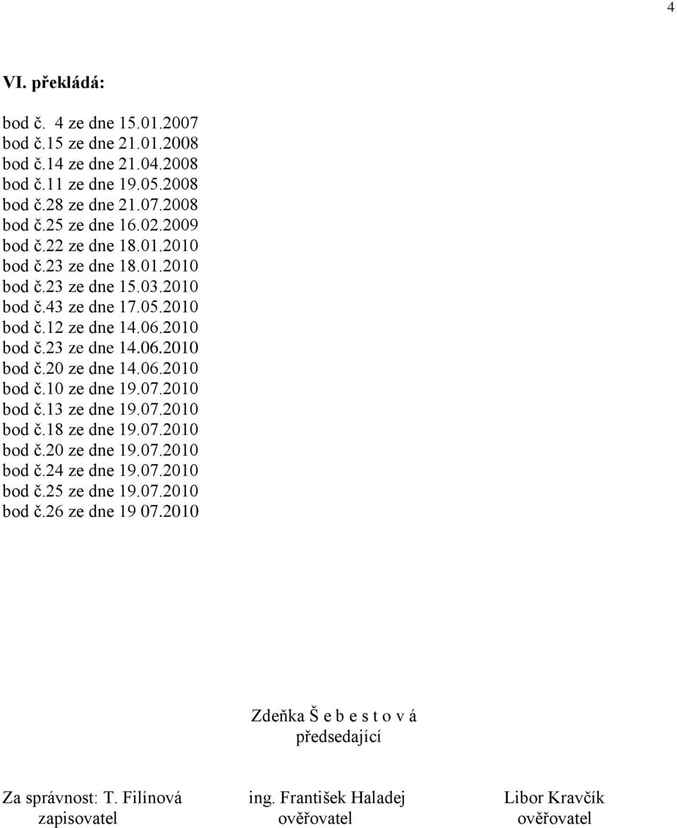 06.2010 bod č.10 ze dne 19.07.2010 bod č.13 ze dne 19.07.2010 bod č.18 ze dne 19.07.2010 bod č.20 ze dne 19.07.2010 bod č.24 ze dne 19.07.2010 bod č.25 ze dne 19.07.2010 bod č.26 ze dne 19 07.