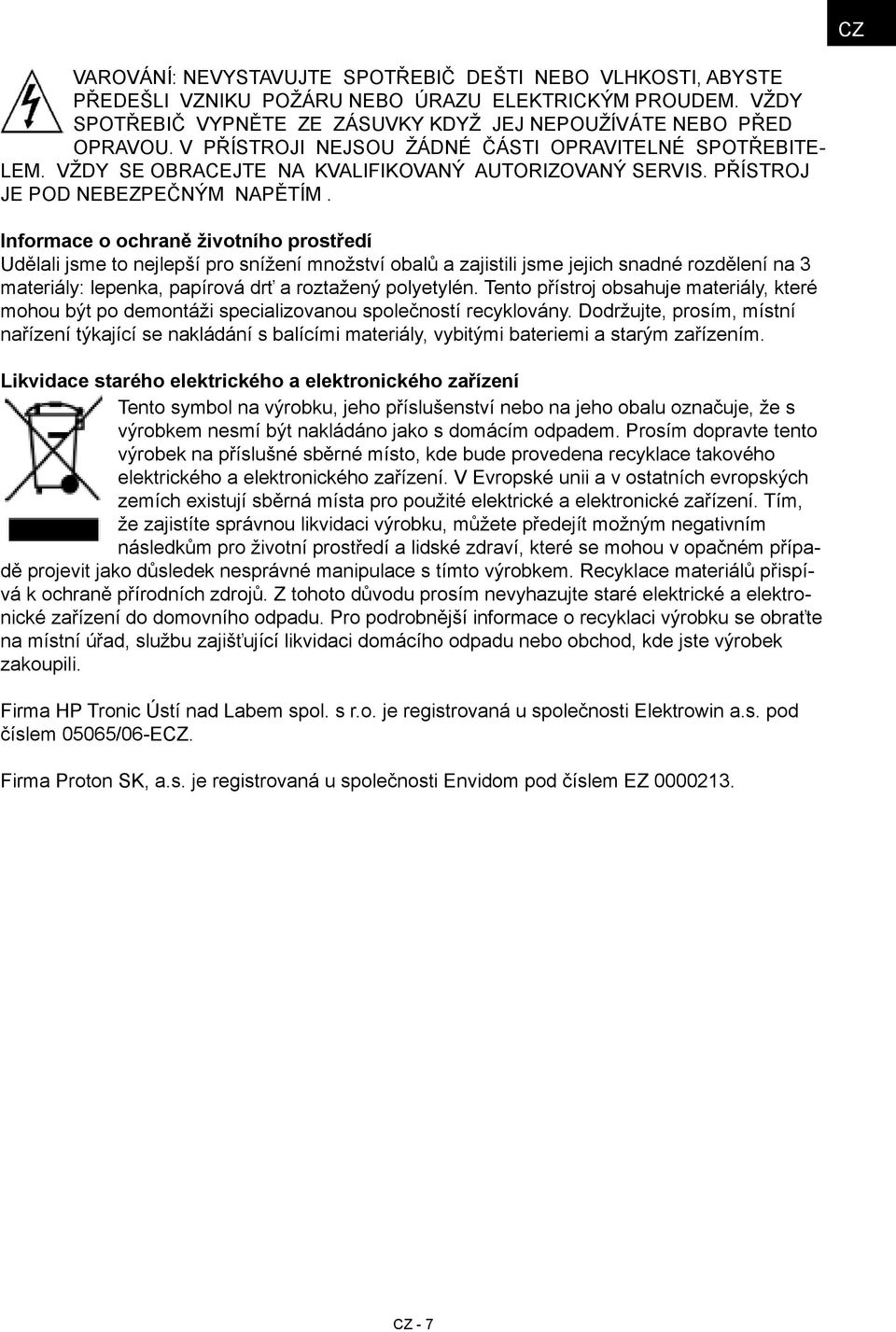 Informace o ochraně životního prostředí Udělali jsme to nejlepší pro snížení množství obalů a zajistili jsme jejich snadné rozdělení na 3 materiály: lepenka, papírová drť a roztažený polyetylén.