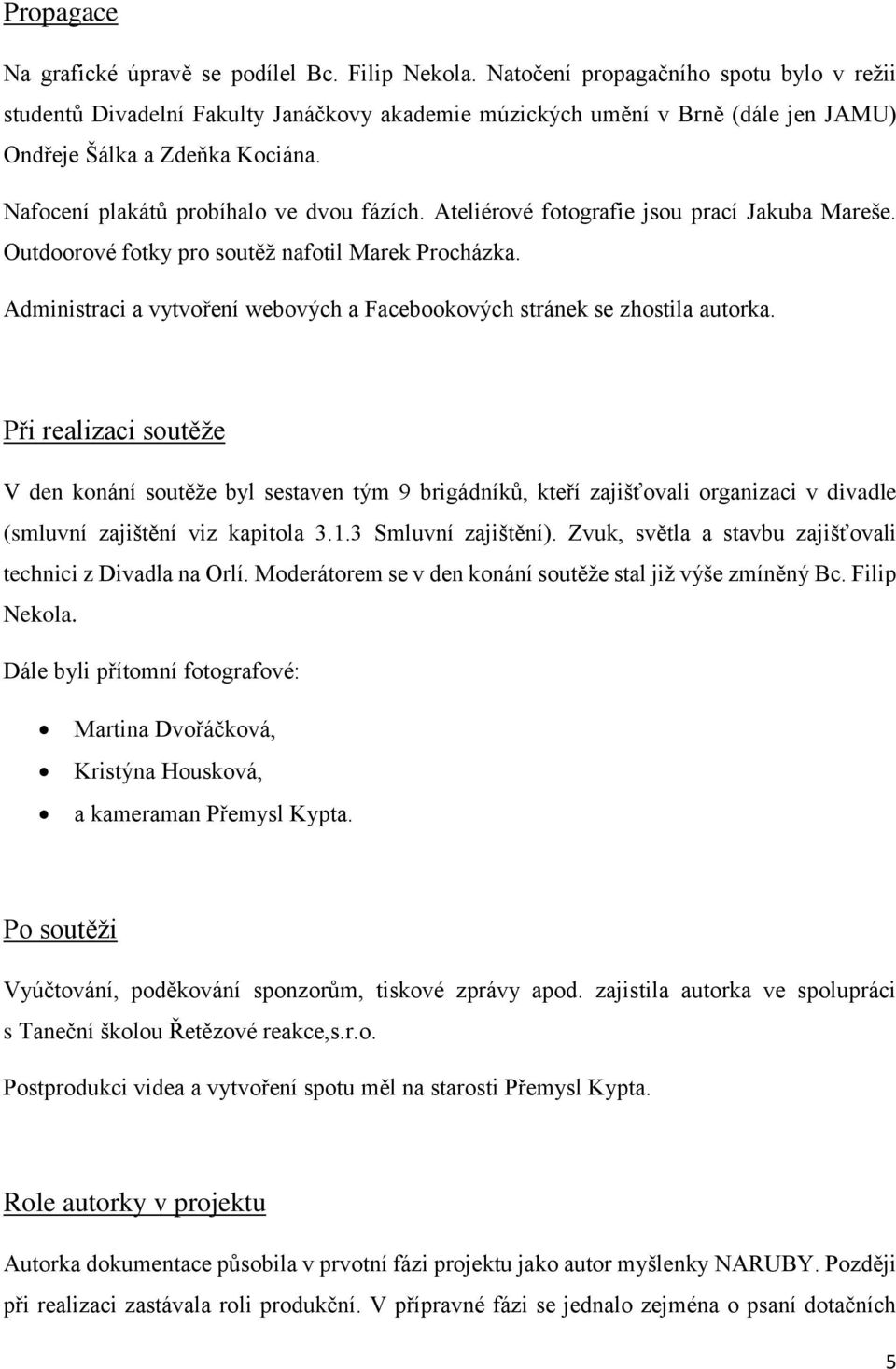 Ateliérové fotografie jsou prací Jakuba Mareše. Outdoorové fotky pro soutěž nafotil Marek Procházka. Administraci a vytvoření webových a Facebookových stránek se zhostila autorka.