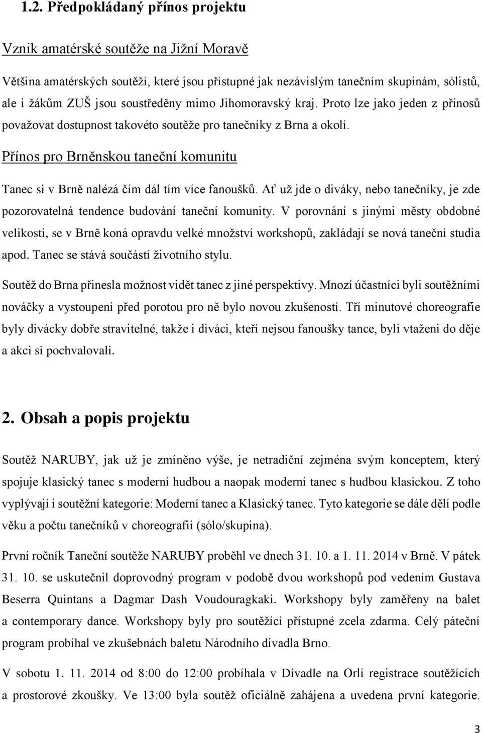 Přínos pro Brněnskou taneční komunitu Tanec si v Brně nalézá čím dál tím více fanoušků. Ať už jde o diváky, nebo tanečníky, je zde pozorovatelná tendence budování taneční komunity.