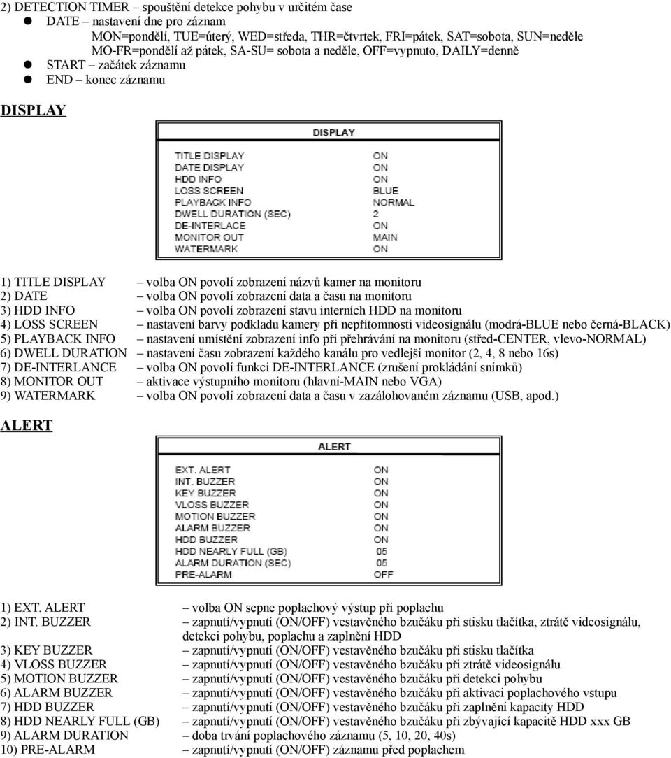DE-INTERLANCE 8) MONITOR OUT 9) WATERMARK volba ON povolí zobrazení názvů kamer na monitoru volba ON povolí zobrazení data a času na monitoru volba ON povolí zobrazení stavu interních HDD na monitoru