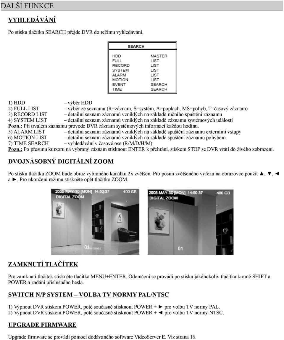 SYSTEM LIST detailní seznam záznamů vzniklých na základě záznamu systémových událostí Pozn.: Při trvalém záznamu provede DVR záznam systémových informací každou hodinu.