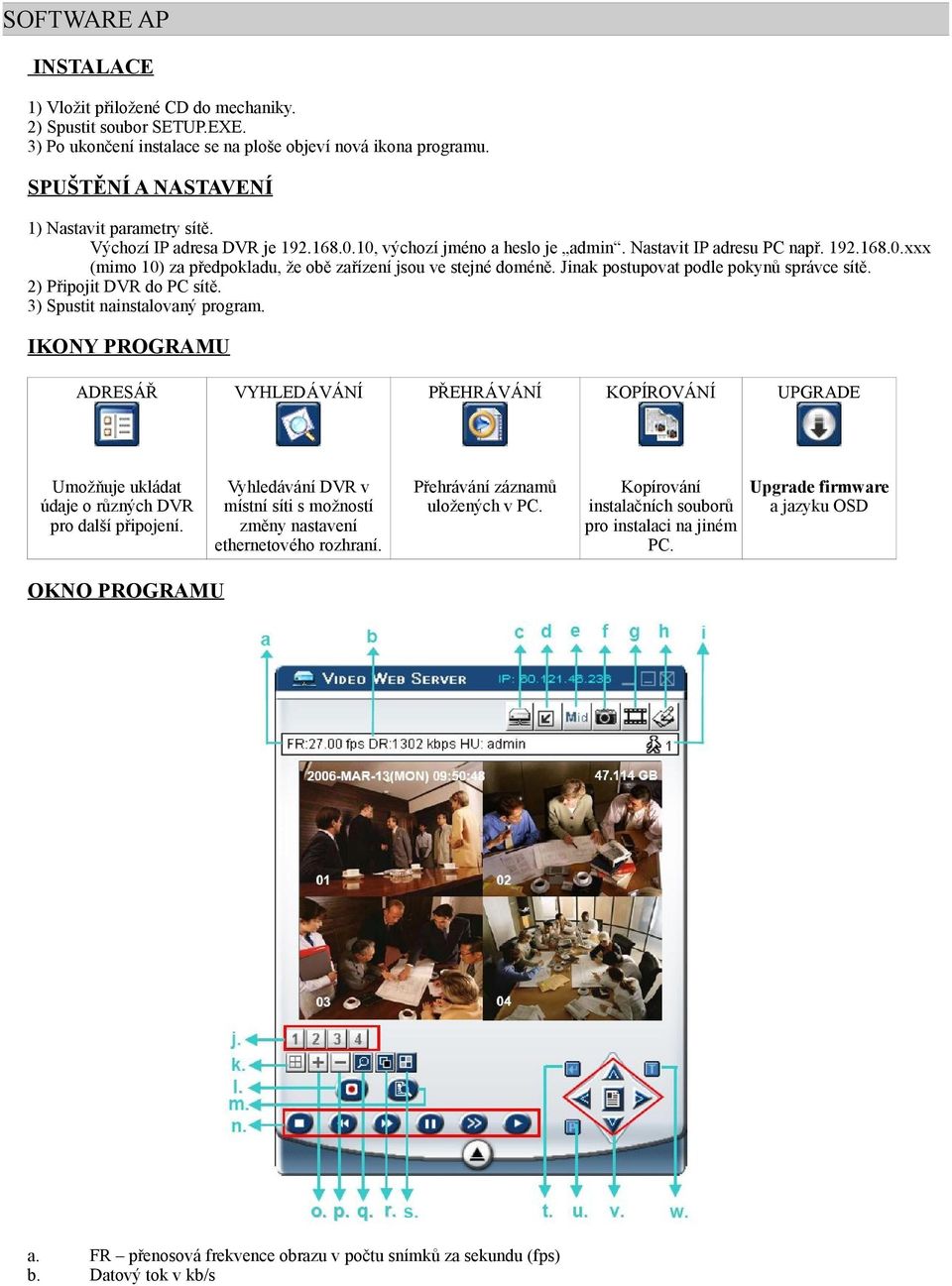 Jinak postupovat podle pokynů správce sítě. 2) Připojit DVR do PC sítě. 3) Spustit nainstalovaný program.