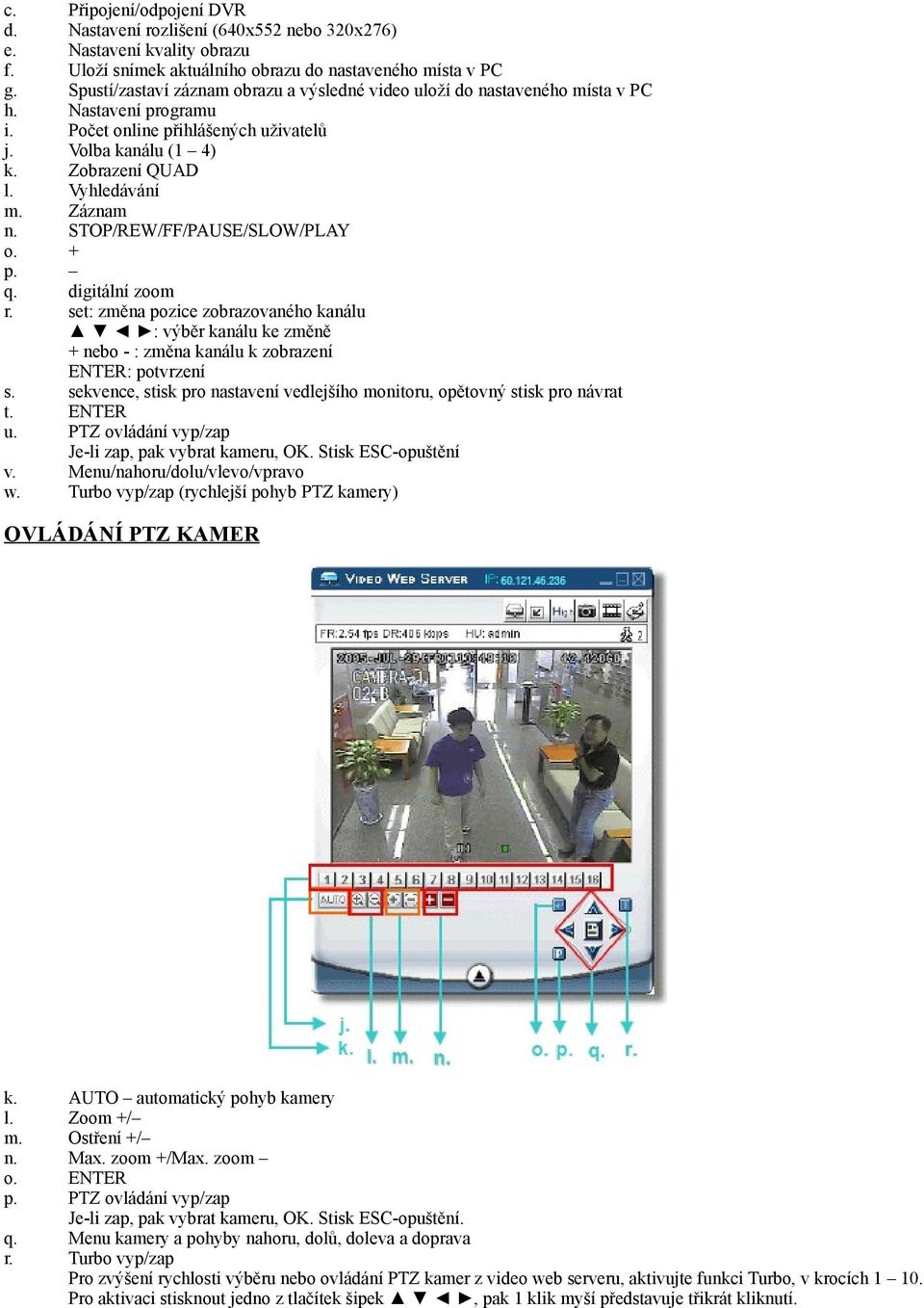 do nastaveného místa v PC Nastavení programu Počet online přihlášených uživatelů Volba kanálu (1 4) Zobrazení QUAD Vyhledávání Záznam STOP/REW/FF/PAUSE/SLOW/PLAY + digitální zoom set: změna pozice