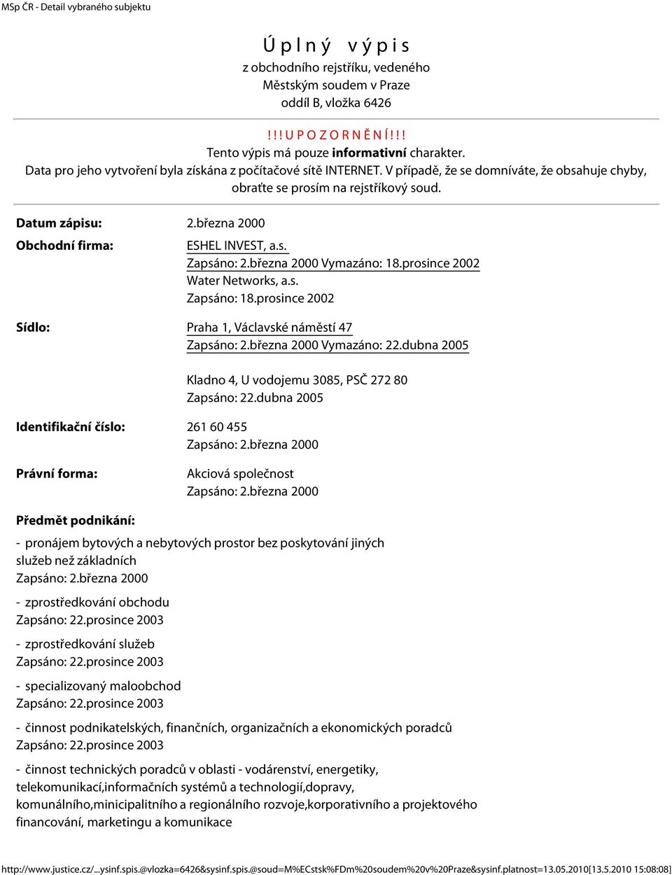 března 2000 Obchodní firma: ESHEL INVEST, a.s. Vymazáno: 18.prosince 2002 Water Networks, a.s. Zapsáno: 18.prosince 2002 Sídlo: Praha 1, Václavské náměstí 47 Vymazáno: 22.