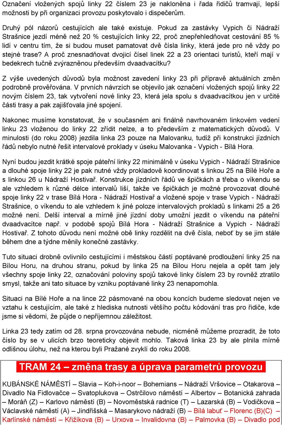 pro ně vždy po stejné trase? A proč znesnadňovat dvojicí čísel linek 22 a 23 orientaci turistů, kteří mají v bedekrech tučně zvýrazněnou především dvaadvacítku?