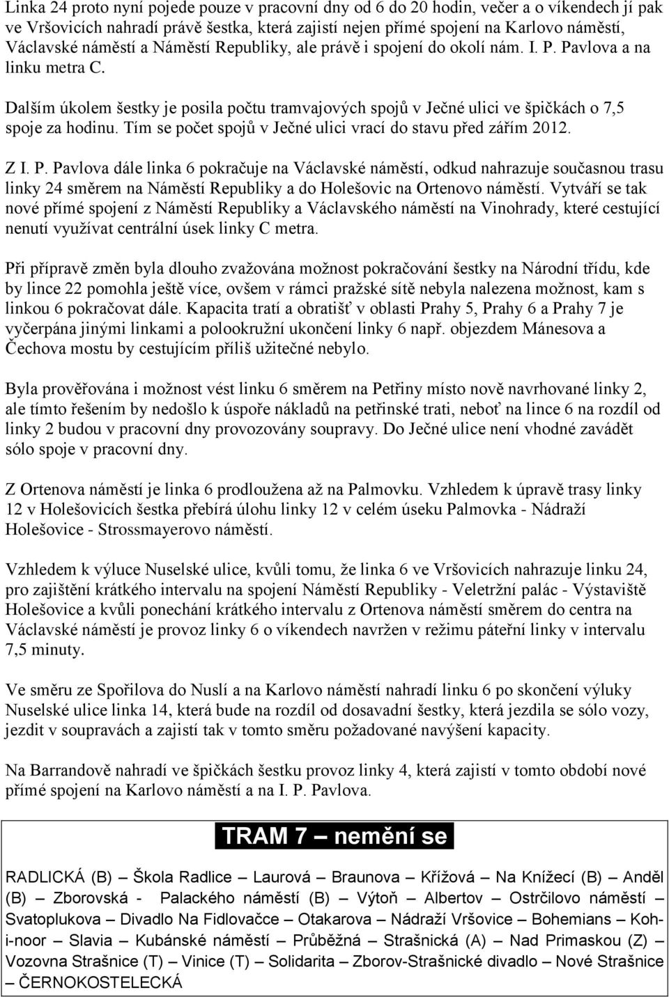 Dalším úkolem šestky je posila počtu tramvajových spojů v Ječné ulici ve špičkách o 7,5 spoje za hodinu. Tím se počet spojů v Ječné ulici vrací do stavu před zářím 2012. Z I. P.